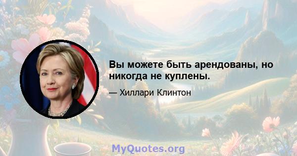 Вы можете быть арендованы, но никогда не куплены.