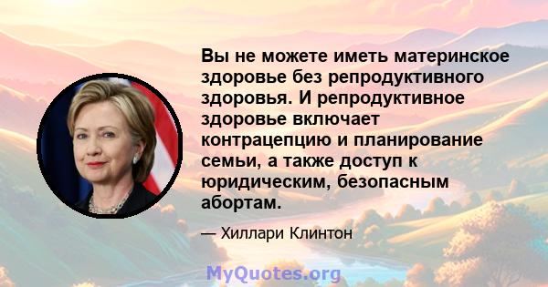 Вы не можете иметь материнское здоровье без репродуктивного здоровья. И репродуктивное здоровье включает контрацепцию и планирование семьи, а также доступ к юридическим, безопасным абортам.