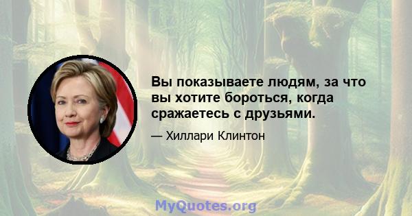 Вы показываете людям, за что вы хотите бороться, когда сражаетесь с друзьями.