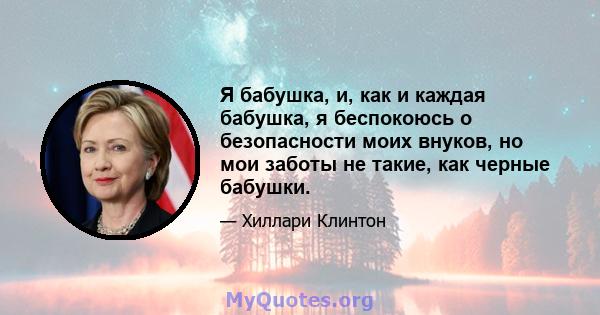 Я бабушка, и, как и каждая бабушка, я беспокоюсь о безопасности моих внуков, но мои заботы не такие, как черные бабушки.