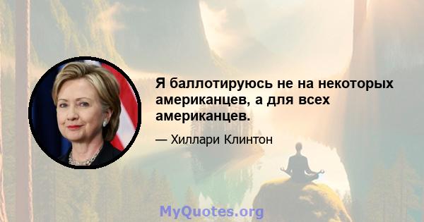 Я баллотируюсь не на некоторых американцев, а для всех американцев.