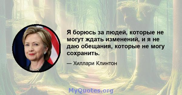 Я борюсь за людей, которые не могут ждать изменений, и я не даю обещания, которые не могу сохранить.