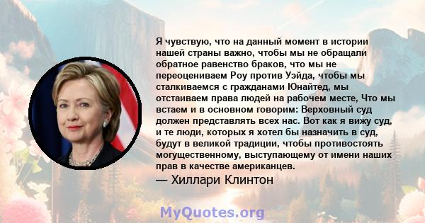 Я чувствую, что на данный момент в истории нашей страны важно, чтобы мы не обращали обратное равенство браков, что мы не переоцениваем Роу против Уэйда, чтобы мы сталкиваемся с гражданами Юнайтед, мы отстаиваем права