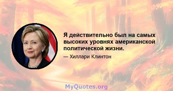 Я действительно был на самых высоких уровнях американской политической жизни.