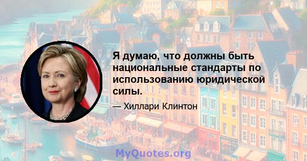 Я думаю, что должны быть национальные стандарты по использованию юридической силы.