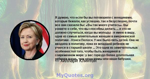 Я думаю, что если бы вы поговорили с женщинами, которые бежали, как успешно, так и безуспешно, почти все они сказали бы: «Вы так много учитесь». Вы узнаете о себе, что вы способны делать ... и это не должно случиться,