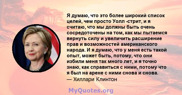 Я думаю, что это более широкий список целей, чем просто Уолл -стрит, и я считаю, что мы должны быть очень сосредоточены на том, как мы пытаемся вернуть силу и увеличить расширение прав и возможностей американского