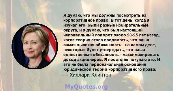 Я думаю, что мы должны посмотреть на корпоративное право. В тот день, когда я изучал его, были разные избирательные округа, и я думаю, что был настоящий неправильный поворот около 20-25 лет назад, когда теория стала