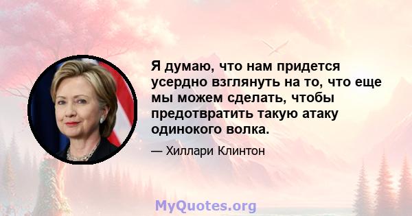 Я думаю, что нам придется усердно взглянуть на то, что еще мы можем сделать, чтобы предотвратить такую ​​атаку одинокого волка.