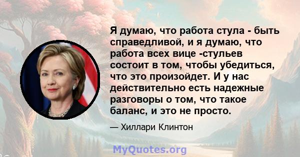 Я думаю, что работа стула - быть справедливой, и я думаю, что работа всех вице -стульев состоит в том, чтобы убедиться, что это произойдет. И у нас действительно есть надежные разговоры о том, что такое баланс, и это не 