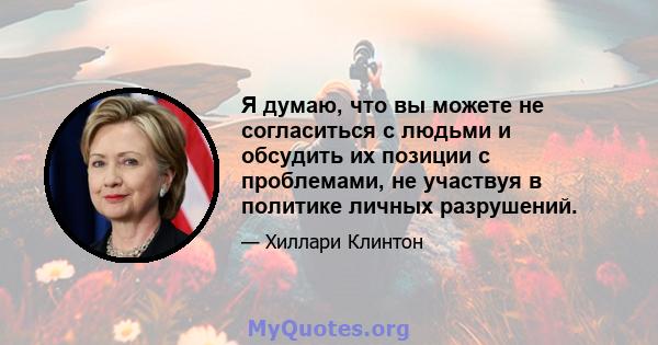 Я думаю, что вы можете не согласиться с людьми и обсудить их позиции с проблемами, не участвуя в политике личных разрушений.