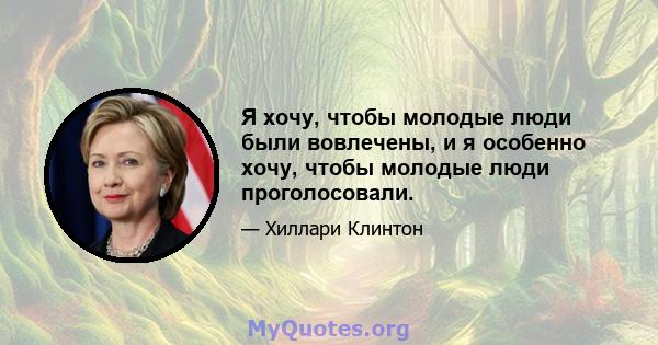 Я хочу, чтобы молодые люди были вовлечены, и я особенно хочу, чтобы молодые люди проголосовали.