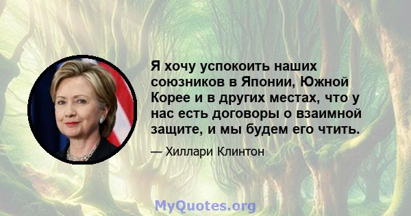 Я хочу успокоить наших союзников в Японии, Южной Корее и в других местах, что у нас есть договоры о взаимной защите, и мы будем его чтить.