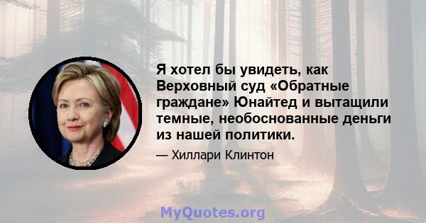 Я хотел бы увидеть, как Верховный суд «Обратные граждане» Юнайтед и вытащили темные, необоснованные деньги из нашей политики.