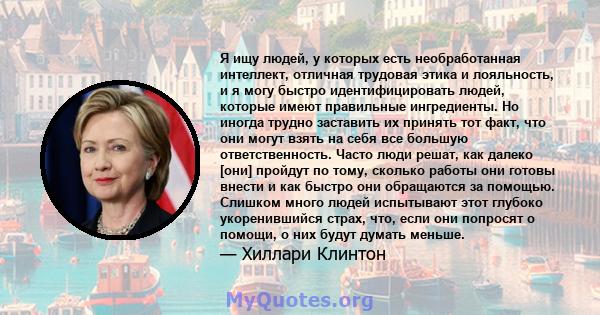 Я ищу людей, у которых есть необработанная интеллект, отличная трудовая этика и лояльность, и я могу быстро идентифицировать людей, которые имеют правильные ингредиенты. Но иногда трудно заставить их принять тот факт,