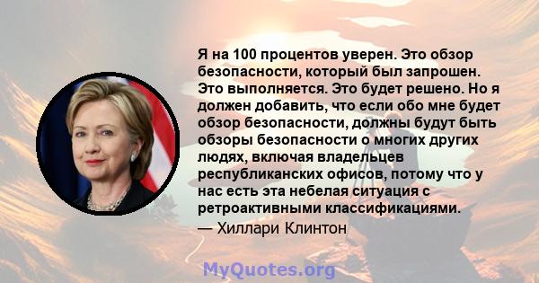 Я на 100 процентов уверен. Это обзор безопасности, который был запрошен. Это выполняется. Это будет решено. Но я должен добавить, что если обо мне будет обзор безопасности, должны будут быть обзоры безопасности о многих 