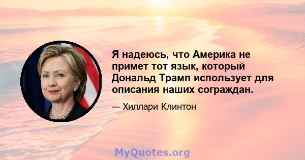 Я надеюсь, что Америка не примет тот язык, который Дональд Трамп использует для описания наших сограждан.