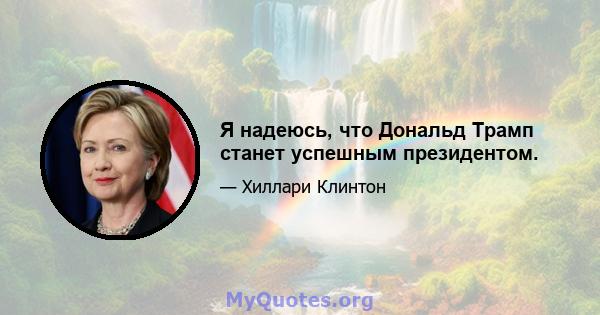 Я надеюсь, что Дональд Трамп станет успешным президентом.