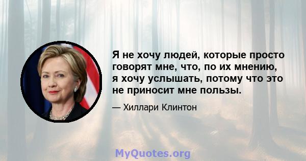 Я не хочу людей, которые просто говорят мне, что, по их мнению, я хочу услышать, потому что это не приносит мне пользы.