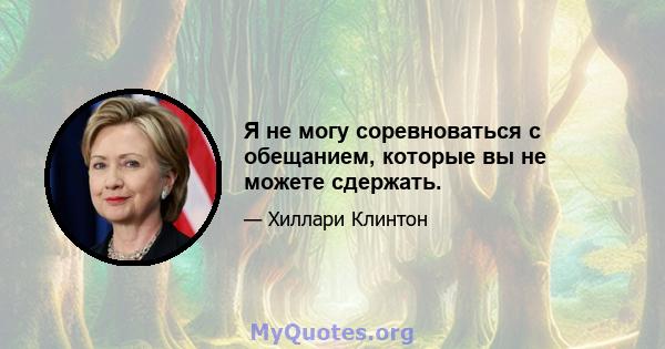 Я не могу соревноваться с обещанием, которые вы не можете сдержать.