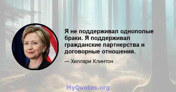 Я не поддерживал однополые браки. Я поддерживал гражданские партнерства и договорные отношения.