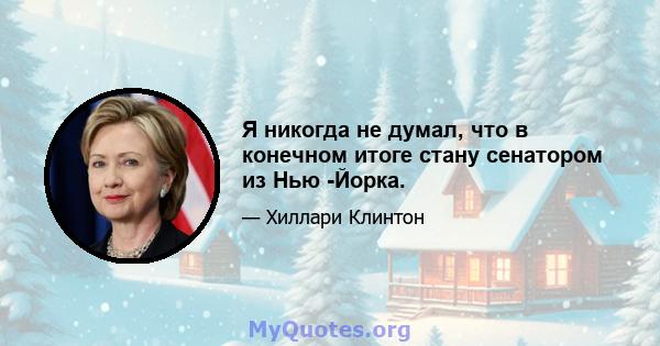 Я никогда не думал, что в конечном итоге стану сенатором из Нью -Йорка.