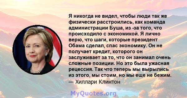 Я никогда не видел, чтобы люди так же физически расстроились, как команда администрации Буша, из -за того, что происходило с экономикой. Я лично верю, что шаги, которые президент Обама сделал, спас экономику. Он не