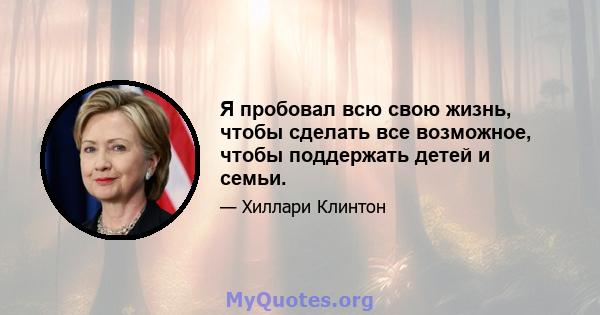 Я пробовал всю свою жизнь, чтобы сделать все возможное, чтобы поддержать детей и семьи.