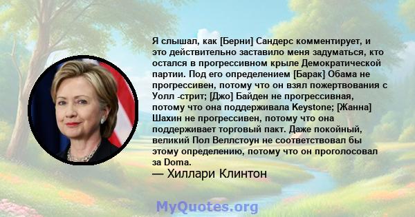 Я слышал, как [Берни] Сандерс комментирует, и это действительно заставило меня задуматься, кто остался в прогрессивном крыле Демократической партии. Под его определением [Барак] Обама не прогрессивен, потому что он взял 