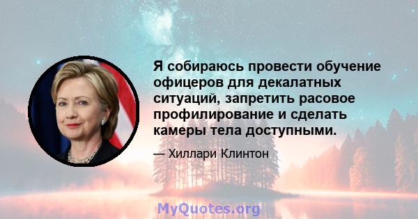 Я собираюсь провести обучение офицеров для декалатных ситуаций, запретить расовое профилирование и сделать камеры тела доступными.