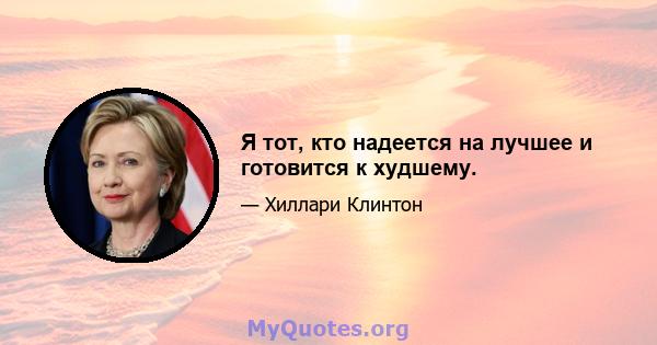 Я тот, кто надеется на лучшее и готовится к худшему.