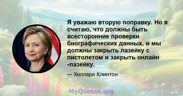 Я уважаю вторую поправку. Но я считаю, что должны быть всесторонние проверки биографических данных, и мы должны закрыть лазейку с пистолетом и закрыть онлайн -лазейку.