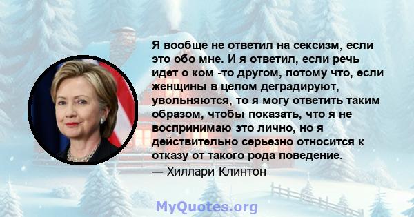 Я вообще не ответил на сексизм, если это обо мне. И я ответил, если речь идет о ком -то другом, потому что, если женщины в целом деградируют, увольняются, то я могу ответить таким образом, чтобы показать, что я не