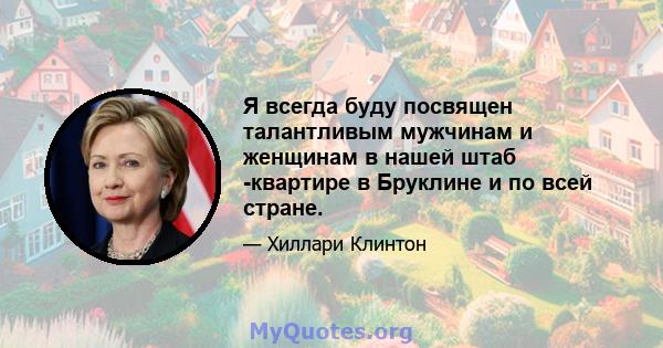 Я всегда буду посвящен талантливым мужчинам и женщинам в нашей штаб -квартире в Бруклине и по всей стране.