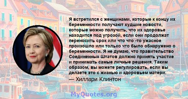 Я встретился с женщинами, которые к концу их беременности получают худшие новости, которые можно получить, что их здоровье находится под угрозой, если они продолжат переносить срок или что что -то ужасное произошло или