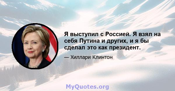 Я выступил с Россией. Я взял на себя Путина и других, и я бы сделал это как президент.