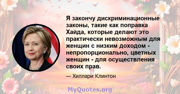 Я закончу дискриминационные законы, такие как поправка Хайда, которые делают это практически невозможным для женщин с низким доходом - непропорционально, цветных женщин - для осуществления своих прав.