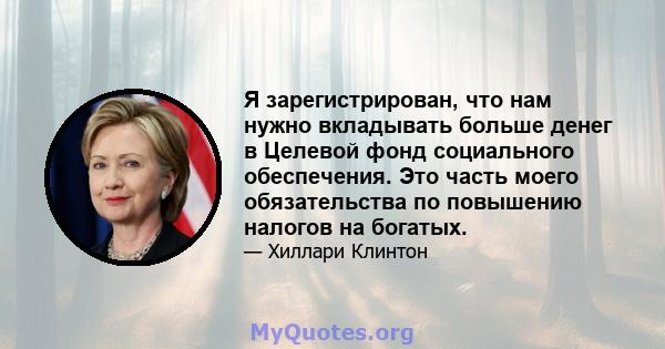 Я зарегистрирован, что нам нужно вкладывать больше денег в Целевой фонд социального обеспечения. Это часть моего обязательства по повышению налогов на богатых.