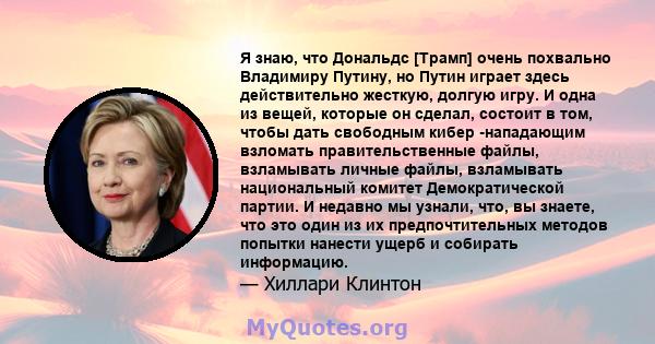 Я знаю, что Дональдс [Трамп] очень похвально Владимиру Путину, но Путин играет здесь действительно жесткую, долгую игру. И одна из вещей, которые он сделал, состоит в том, чтобы дать свободным кибер -нападающим взломать 