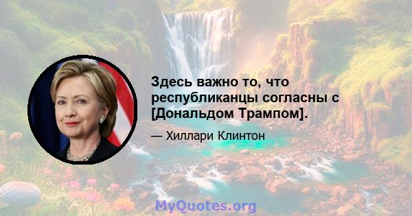 Здесь важно то, что республиканцы согласны с [Дональдом Трампом].