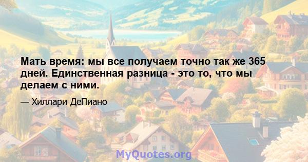 Мать время: мы все получаем точно так же 365 дней. Единственная разница - это то, что мы делаем с ними.