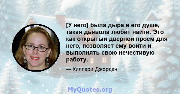 [У него] была дыра в его душе, такая дьявола любит найти. Это как открытый дверной проем для него, позволяет ему войти и выполнять свою нечестивую работу.