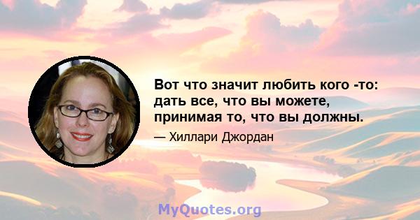 Вот что значит любить кого -то: дать все, что вы можете, принимая то, что вы должны.