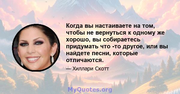 Когда вы настаиваете на том, чтобы не вернуться к одному же хорошо, вы собираетесь придумать что -то другое, или вы найдете песни, которые отличаются.