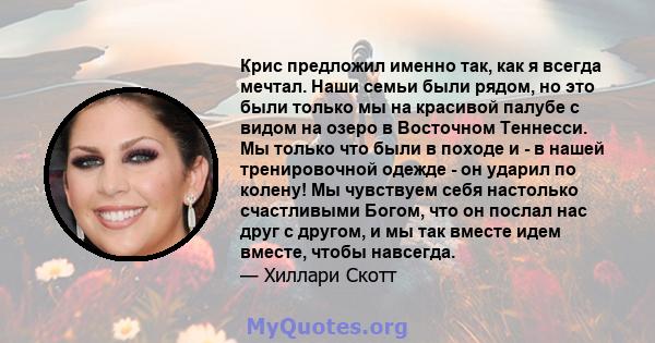 Крис предложил именно так, как я всегда мечтал. Наши семьи были рядом, но это были только мы на красивой палубе с видом на озеро в Восточном Теннесси. Мы только что были в походе и - в нашей тренировочной одежде - он