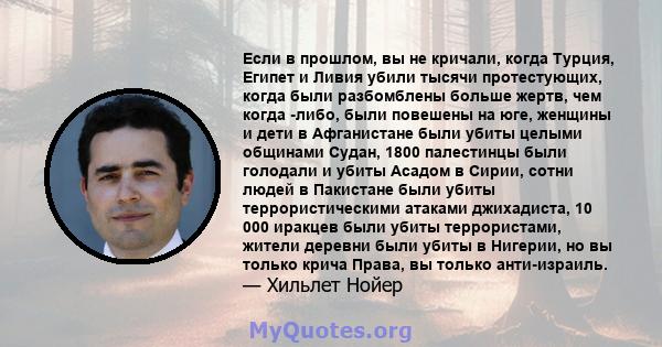 Если в прошлом, вы не кричали, когда Турция, Египет и Ливия убили тысячи протестующих, когда были разбомблены больше жертв, чем когда -либо, были повешены на юге, женщины и дети в Афганистане были убиты целыми общинами