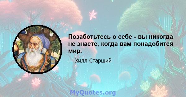 Позаботьтесь о себе - вы никогда не знаете, когда вам понадобится мир.