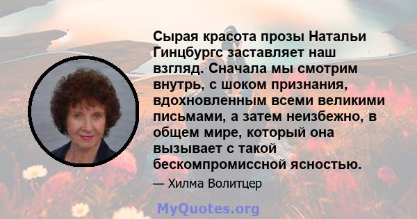 Сырая красота прозы Натальи Гинцбургс заставляет наш взгляд. Сначала мы смотрим внутрь, с шоком признания, вдохновленным всеми великими письмами, а затем неизбежно, в общем мире, который она вызывает с такой