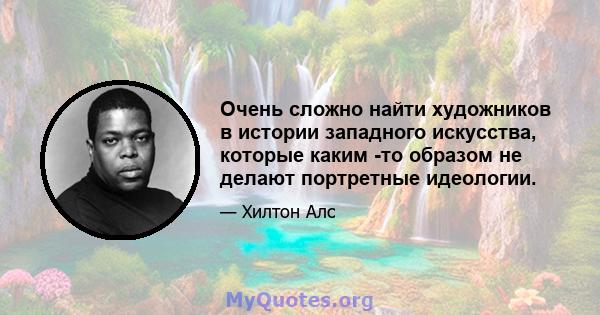 Очень сложно найти художников в истории западного искусства, которые каким -то образом не делают портретные идеологии.