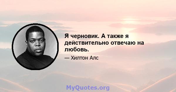 Я черновик. А также я действительно отвечаю на любовь.